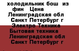 холодильник бош  из фин › Цена ­ 8 000 - Ленинградская обл., Санкт-Петербург г. Электро-Техника » Бытовая техника   . Ленинградская обл.,Санкт-Петербург г.